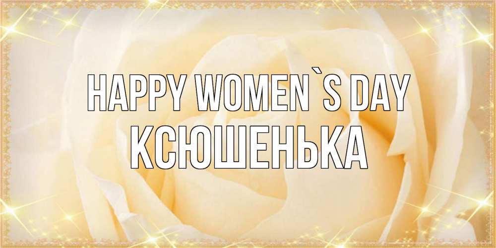 Greetings card с именем, Ксюшенька happy women`s day с международным женским днем поздравления для женщины Greetings with text for free download 